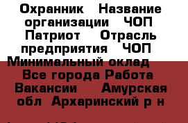 Охранник › Название организации ­ ЧОП «Патриот» › Отрасль предприятия ­ ЧОП › Минимальный оклад ­ 1 - Все города Работа » Вакансии   . Амурская обл.,Архаринский р-н